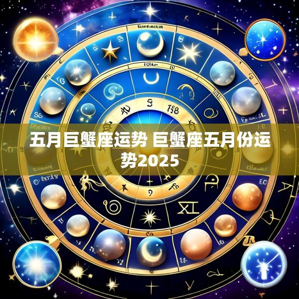 五月巨蟹座运势 巨蟹座五月份运势2025