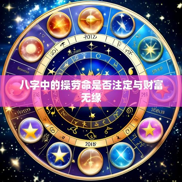 八字中的操劳命是否注定与财富无缘