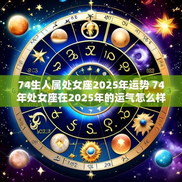74生人属处女座2025年运势 74年处女座在2025年的运气怎么样