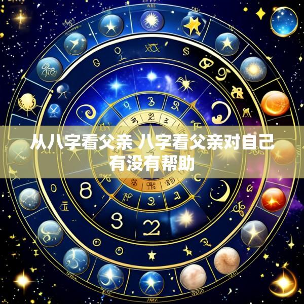 从八字看父亲 八字看父亲对自己有没有帮助