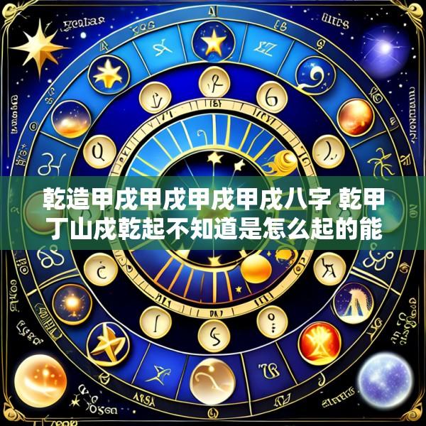 乾造甲戌甲戌甲戌甲戌八字 乾甲丁山戍乾起不知道是怎么起的能说明白一点吗