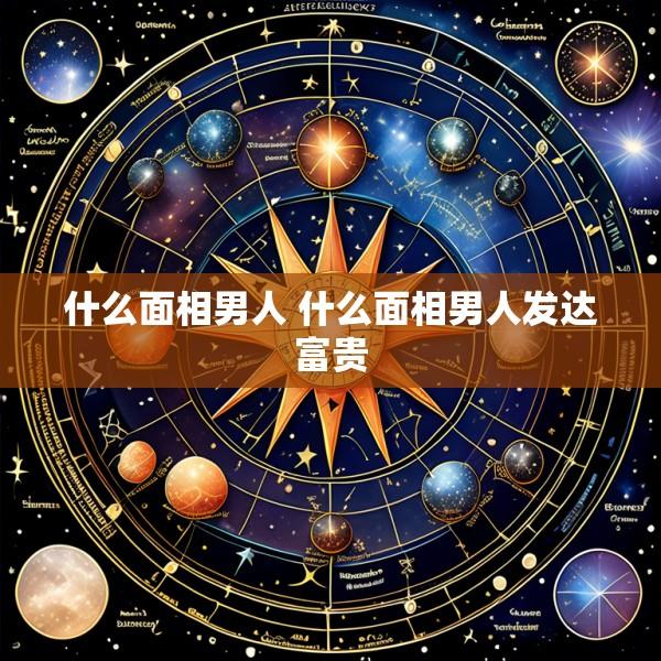 什么面相男人 什么面相男人发达富贵