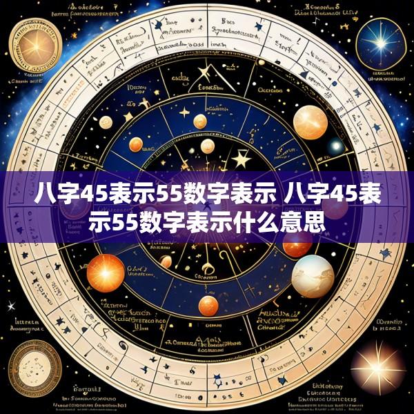 八字45表示55数字表示 八字45表示55数字表示什么意思