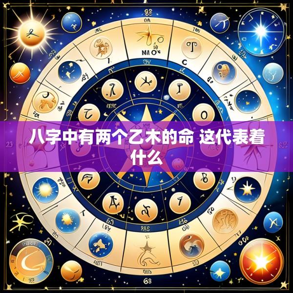 八字中有两个乙木的命 这代表着什么