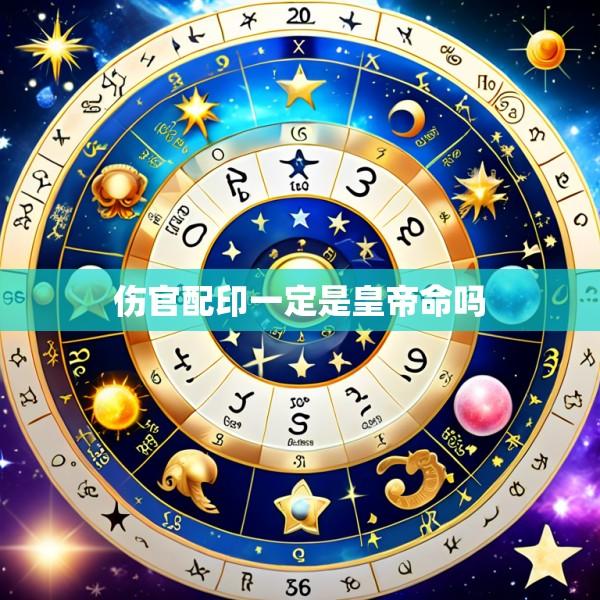 伤官配印一定是皇帝命吗