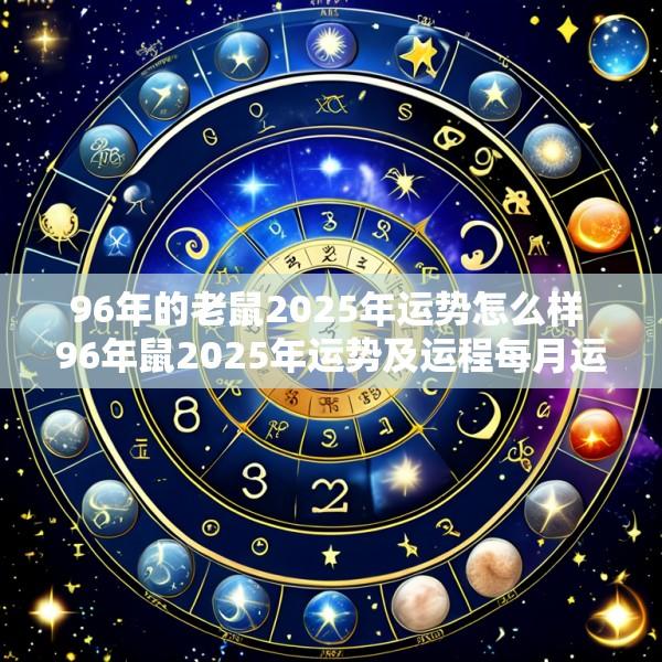 96年的老鼠2025年运势怎么样 96年鼠2025年运势及运程每月运程