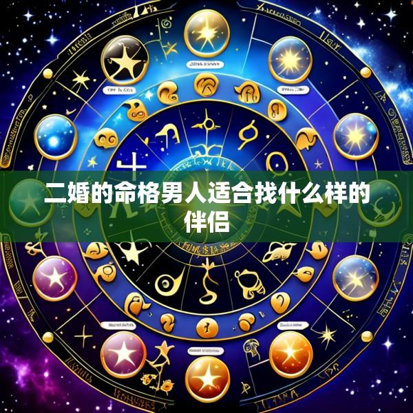 二婚的命格男人适合找什么样的伴侣