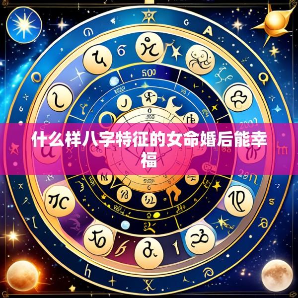 什么样八字特征的女命婚后能幸福