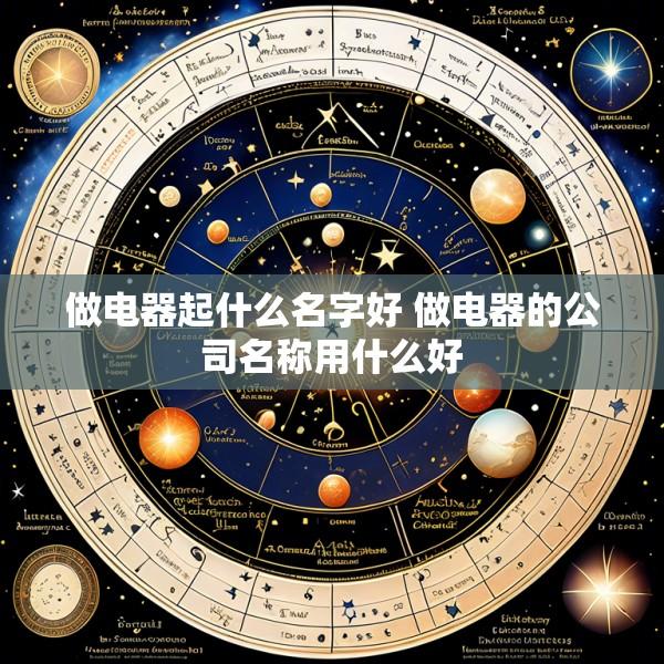 做电器起什么名字好 做电器的公司名称用什么好