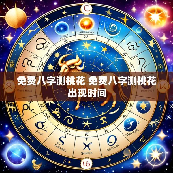 免费八字测桃花 免费八字测桃花出现时间