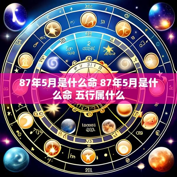 87年5月是什么命 87年5月是什么命 五行属什么