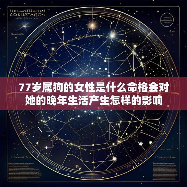 77岁属狗的女性是什么命格会对她的晚年生活产生怎样的影响