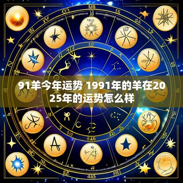91羊今年运势 1991年的羊在2025年的运势怎么样