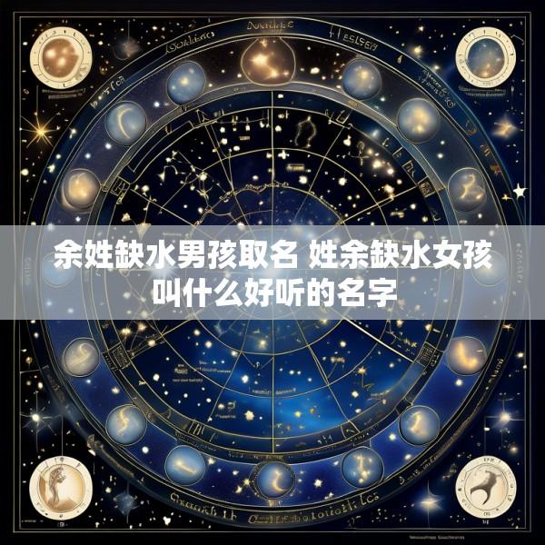 余姓缺水男孩取名 姓余缺水女孩叫什么好听的名字