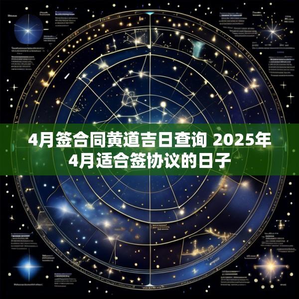 4月签合同黄道吉日查询 2025年4月适合签协议的日子