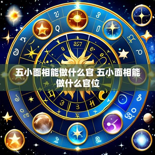 五小面相能做什么官 五小面相能做什么官位