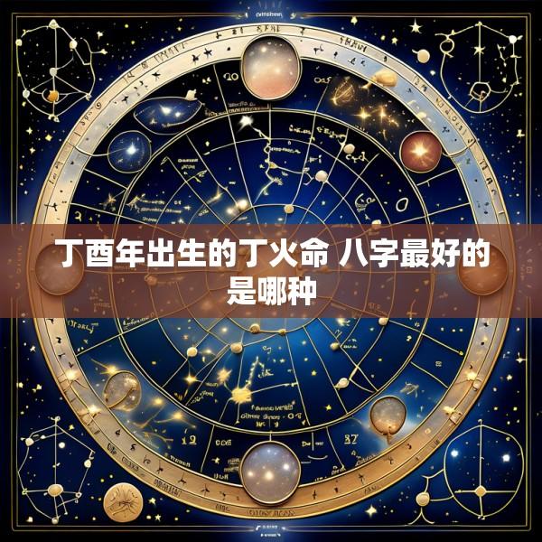 丁酉年出生的丁火命 八字最好的是哪种