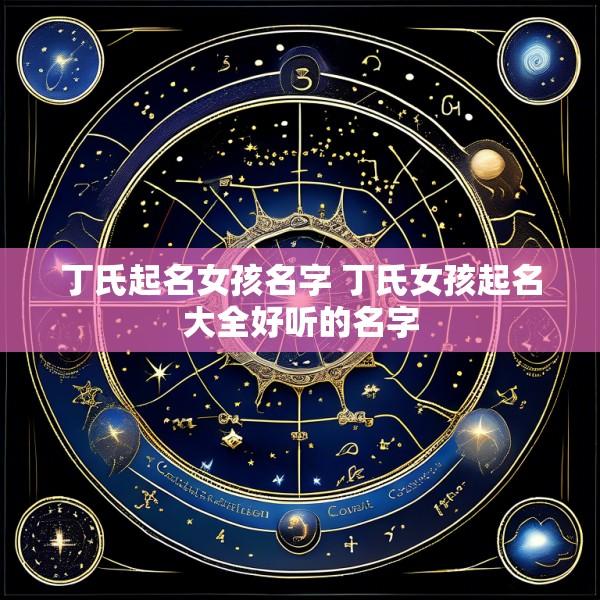 丁氏起名女孩名字 丁氏女孩起名大全好听的名字