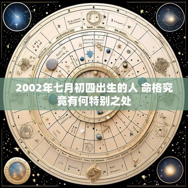 2002年七月初四出生的人 命格究竟有何特别之处
