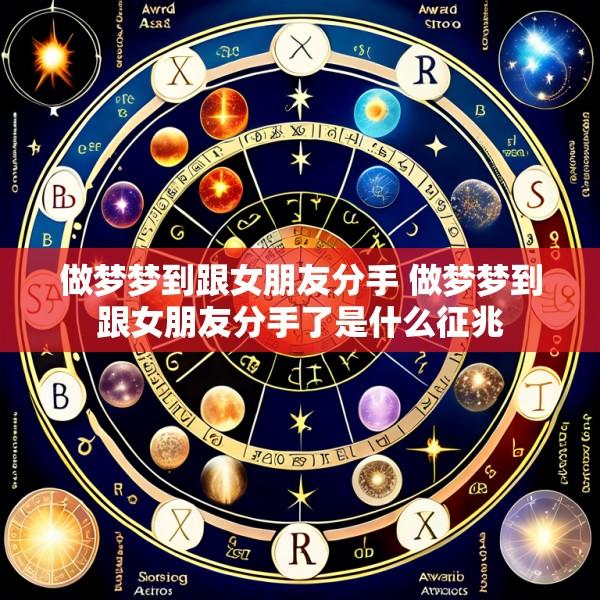 做梦梦到跟女朋友分手 做梦梦到跟女朋友分手了是什么征兆
