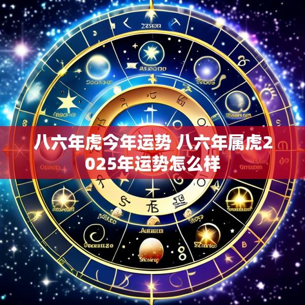 八六年虎今年运势 八六年属虎2025年运势怎么样