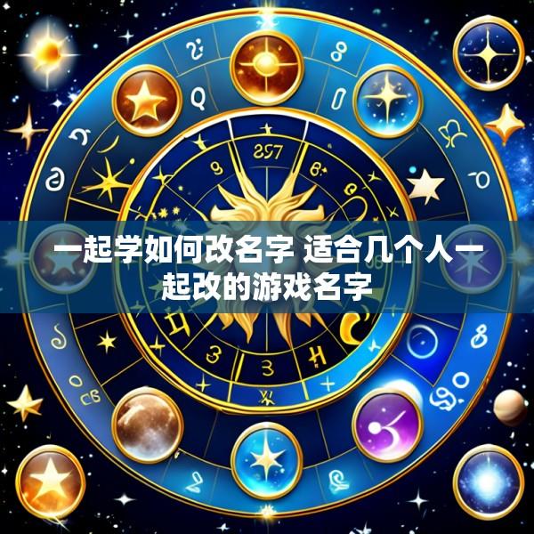 一起学如何改名字 适合几个人一起改的游戏名字