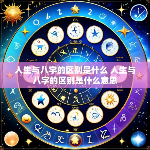 人生与八字的区别是什么 人生与八字的区别是什么意思