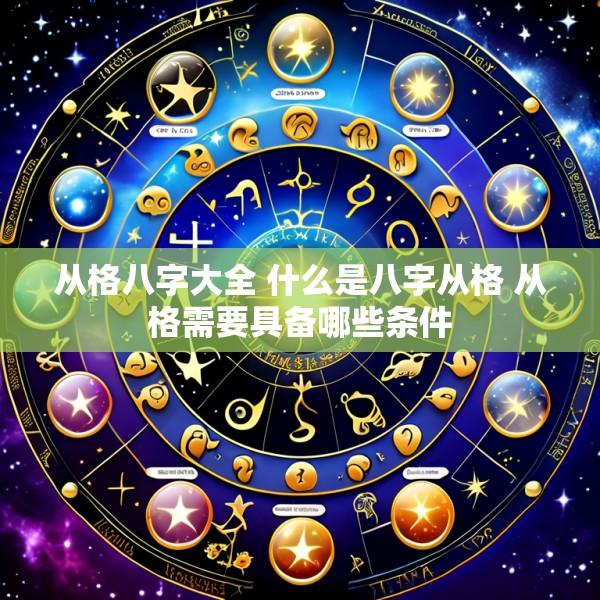 从格八字大全 什么是八字从格 从格需要具备哪些条件