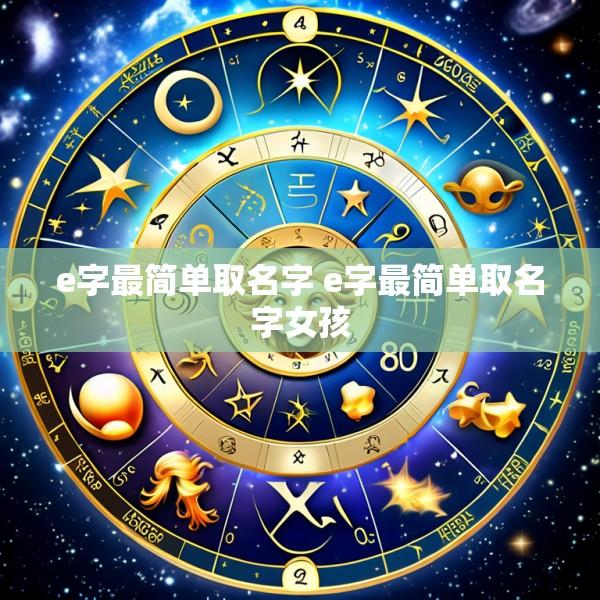 e字最简单取名字 e字最简单取名字女孩
