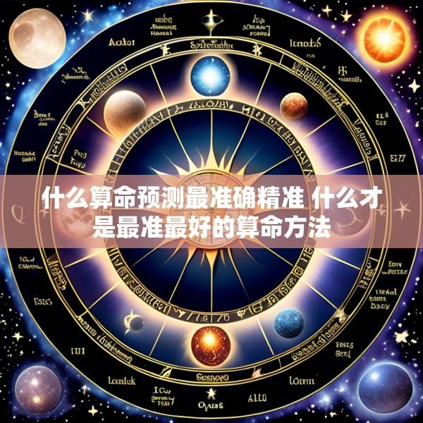 什么算命预测最准确精准 什么才是最准最好的算命方法