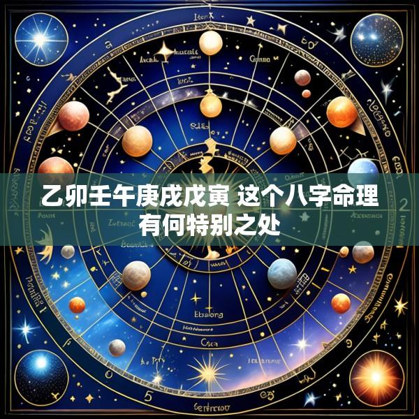 乙卯壬午庚戌戊寅 这个八字命理有何特别之处