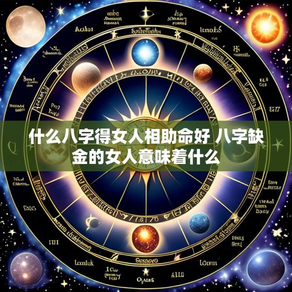 什么八字得女人相助命好 八字缺金的女人意味着什么