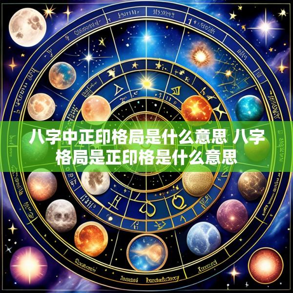 八字中正印格局是什么意思 八字格局是正印格是什么意思