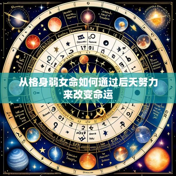 从格身弱女命如何通过后天努力来改变命运