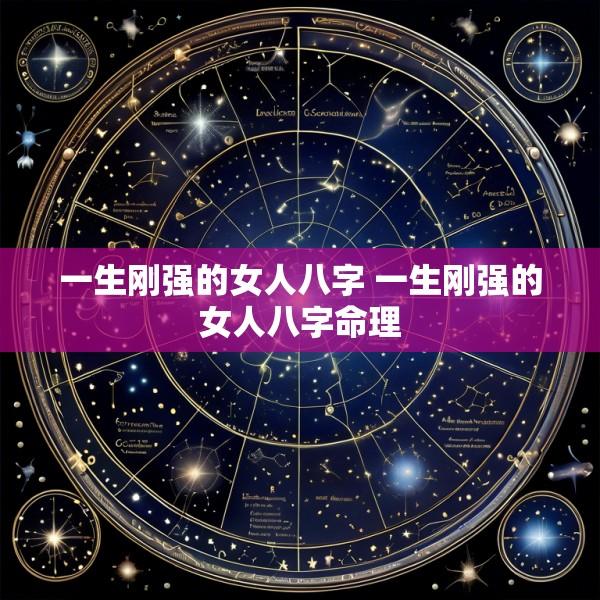 一生刚强的女人八字 一生刚强的女人八字命理