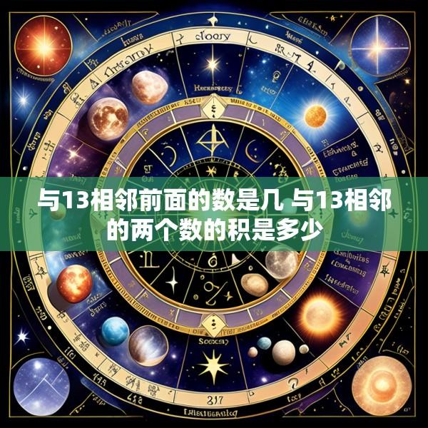 与13相邻前面的数是几 与13相邻的两个数的积是多少