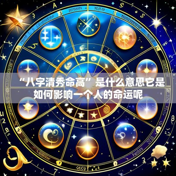 “八字清秀命高”是什么意思它是如何影响一个人的命运呢
