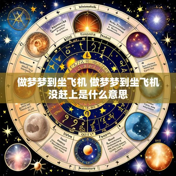 做梦梦到坐飞机 做梦梦到坐飞机没赶上是什么意思