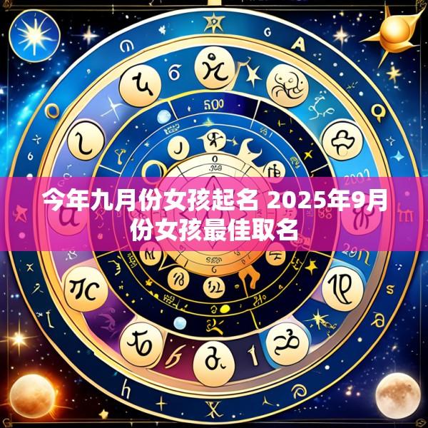 今年九月份女孩起名 2025年9月份女孩最佳取名