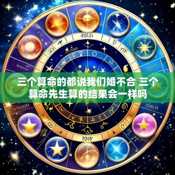 三个算命的都说我们婚不合 三个算命先生算的结果会一样吗
