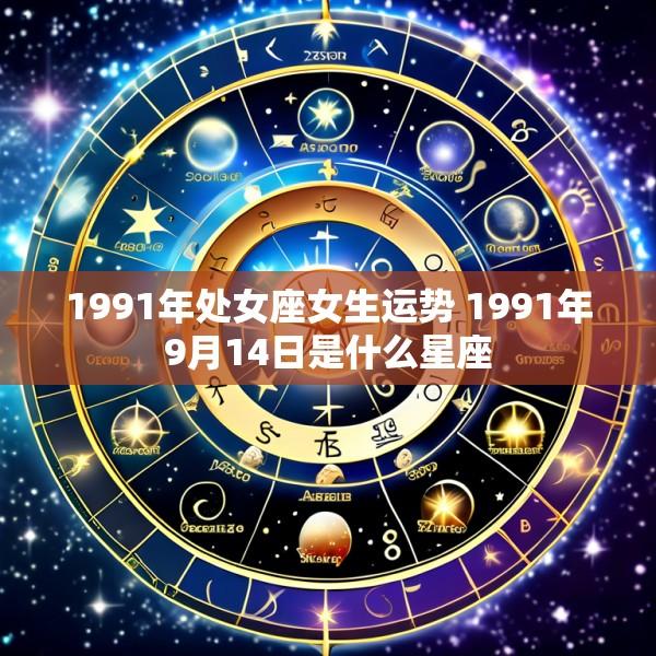 1991年处女座女生运势 1991年9月14日是什么星座