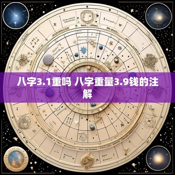 八字3.1重吗 八字重量3.9钱的注解