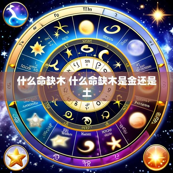 什么命缺木 什么命缺木是金还是土