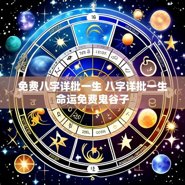 免费八字详批一生 八字详批一生命运免费鬼谷子