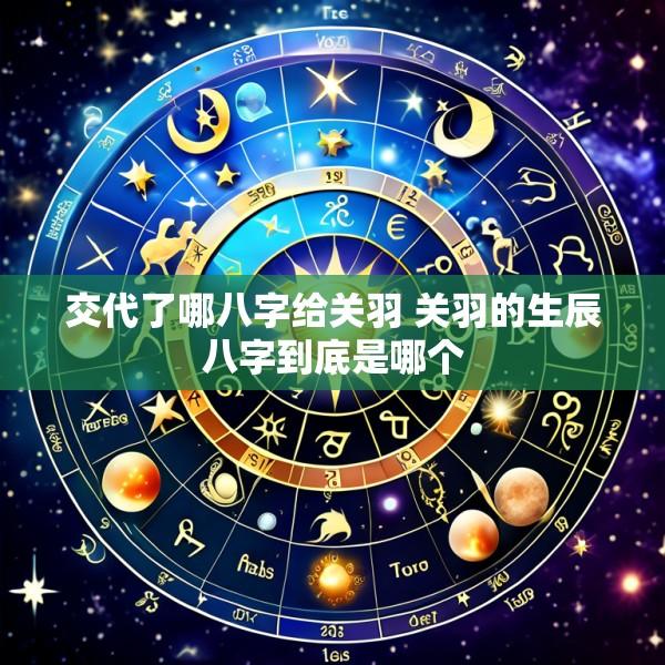 交代了哪八字给关羽 关羽的生辰八字到底是哪个