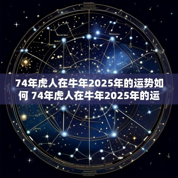 74年虎人在牛年2025年的运势如何 74年虎人在牛年2025年的运势如何呢