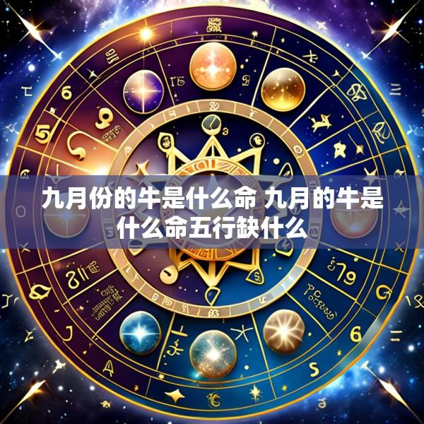 九月份的牛是什么命 九月的牛是什么命五行缺什么