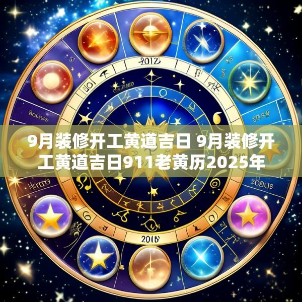9月装修开工黄道吉日 9月装修开工黄道吉日911老黄历2025年