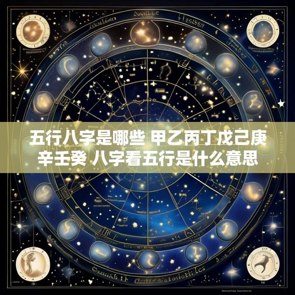 五行八字是哪些 甲乙丙丁戊己庚辛壬癸 八字看五行是什么意思