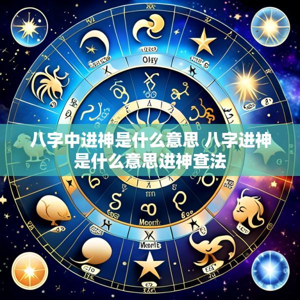 八字中进神是什么意思 八字进神是什么意思进神查法
